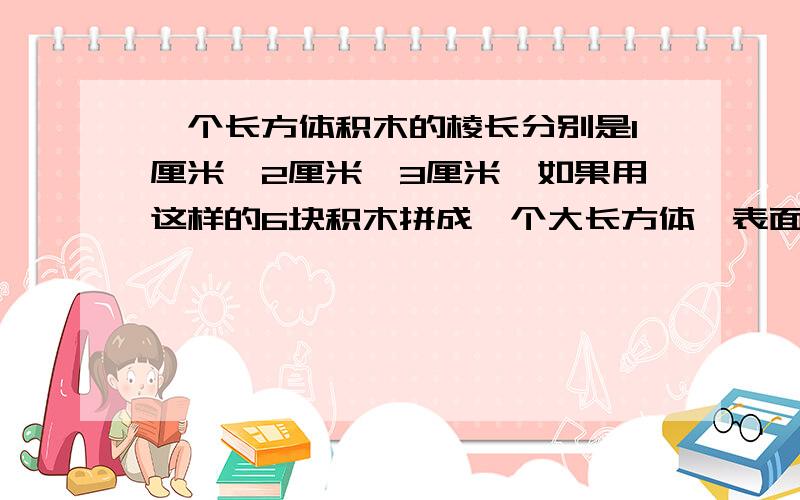 一个长方体积木的棱长分别是1厘米,2厘米,3厘米,如果用这样的6块积木拼成一个大长方体,表面积最小是几