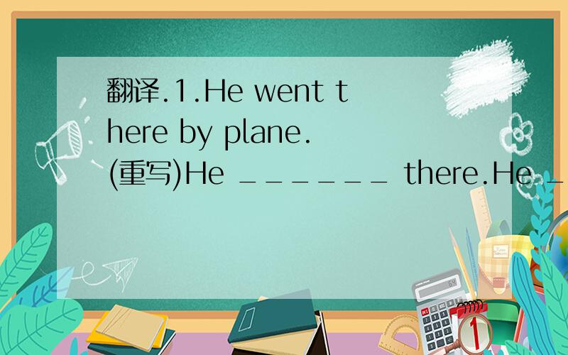 翻译.1.He went there by plane.(重写)He ______ there.He _____a __