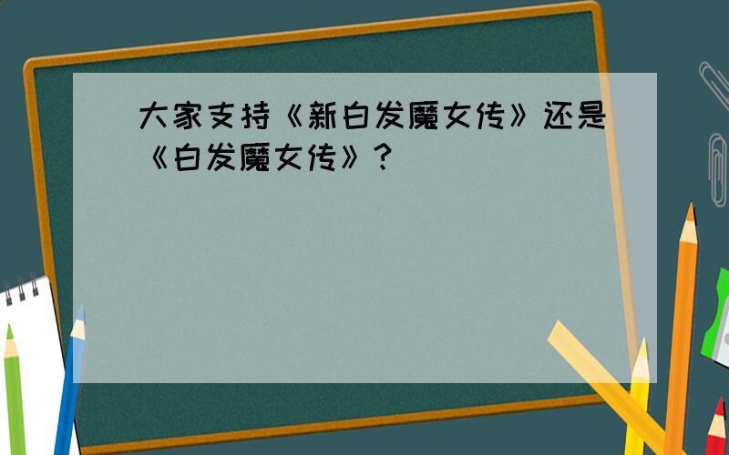 大家支持《新白发魔女传》还是《白发魔女传》?