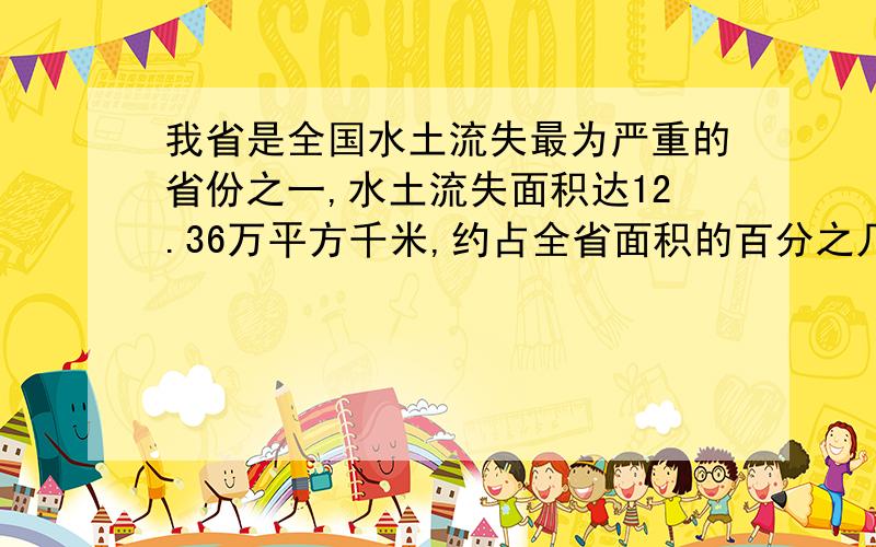 我省是全国水土流失最为严重的省份之一,水土流失面积达12.36万平方千米,约占全省面积的百分之几