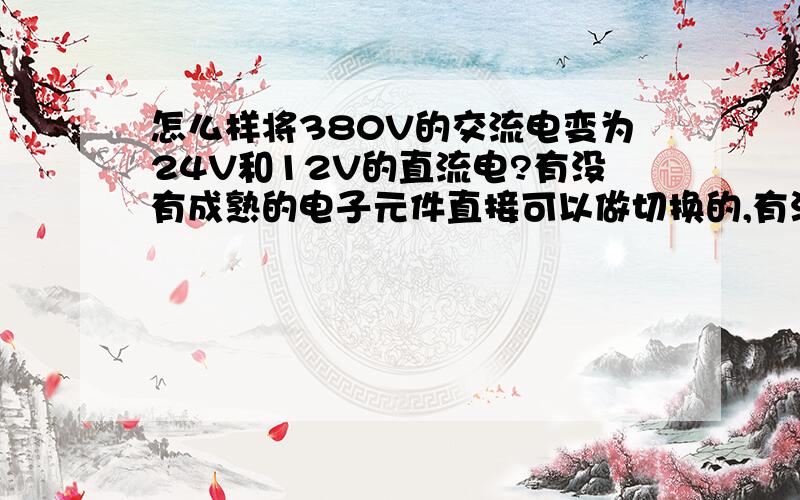 怎么样将380V的交流电变为24V和12V的直流电?有没有成熟的电子元件直接可以做切换的,有没有这成熟的产品?对什么变压