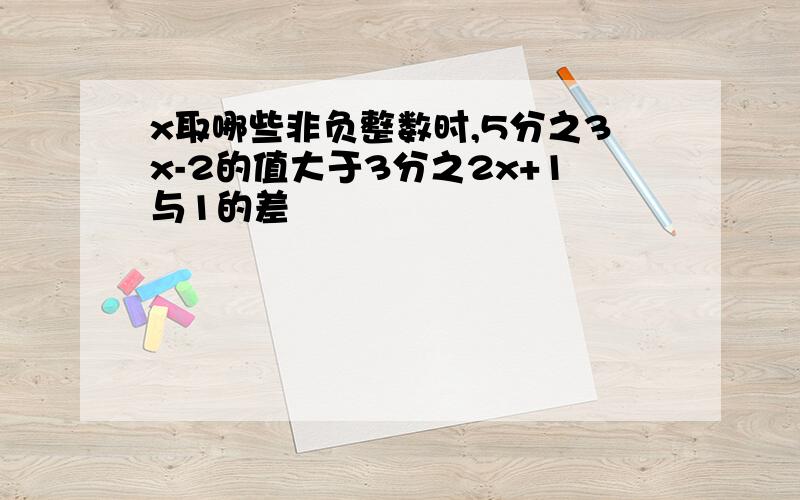 x取哪些非负整数时,5分之3x-2的值大于3分之2x+1与1的差