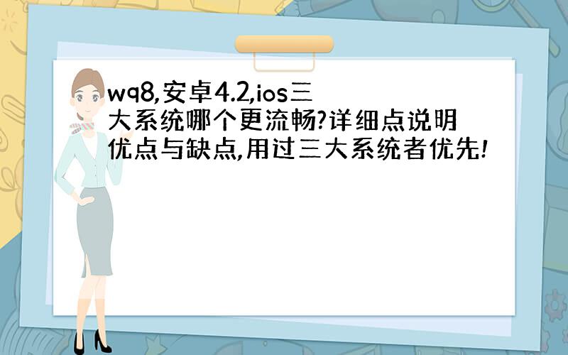 wq8,安卓4.2,ios三大系统哪个更流畅?详细点说明优点与缺点,用过三大系统者优先!