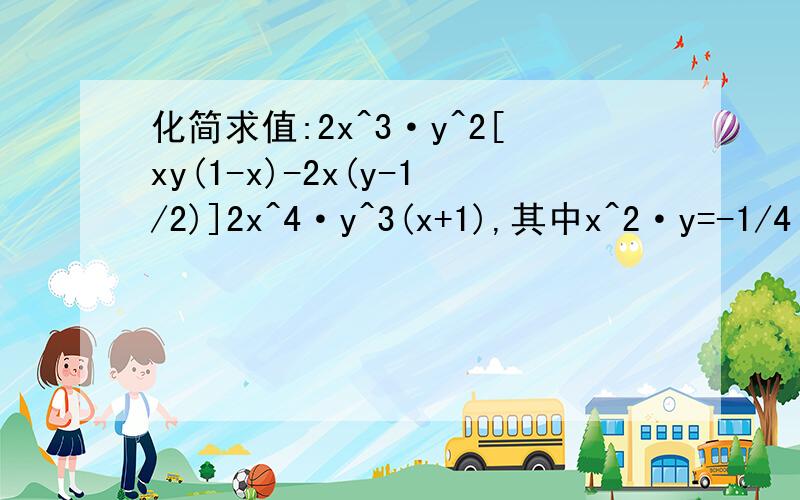 化简求值:2x^3·y^2[xy(1-x)-2x(y-1/2)]2x^4·y^3(x+1),其中x^2·y=-1/4