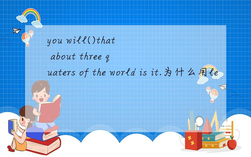 you will()that about three quaters of the world is it.为什么用le