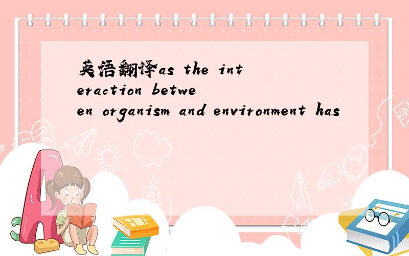 英语翻译as the interaction between organism and environment has