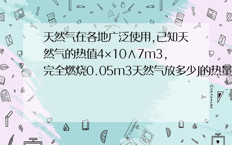 天然气在各地广泛使用,已知天然气的热值4×10∧7m3,完全燃烧0.05m3天然气放多少J的热量?这些热量若只有42％被