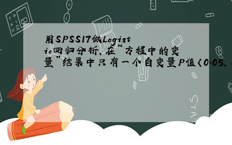 用SPSS17做Logistic回归分析,在“方程中的变量”结果中只有一个自变量P值〈0.05,其余都〉0.05,怎麽办