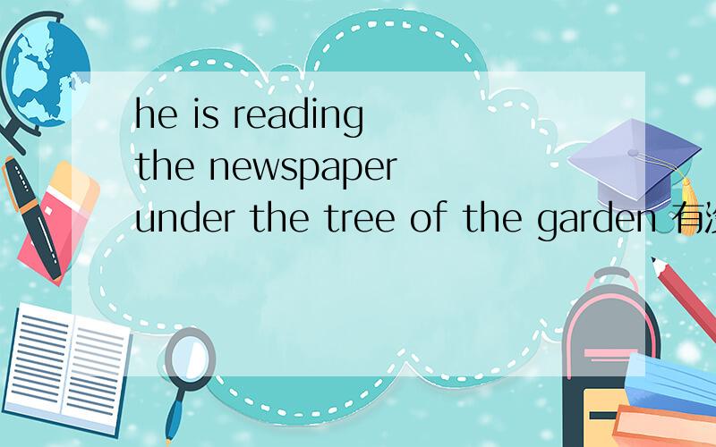 he is reading the newspaper under the tree of the garden 有没有