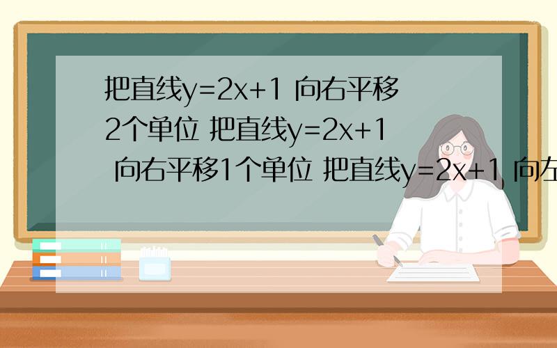 把直线y=2x+1 向右平移2个单位 把直线y=2x+1 向右平移1个单位 把直线y=2x+1 向左平移3个单位 把直线