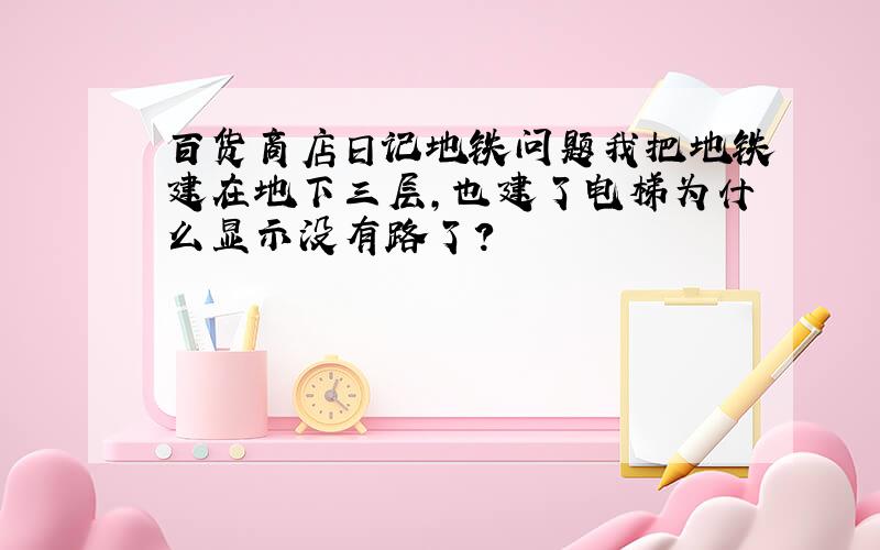 百货商店日记地铁问题我把地铁建在地下三层,也建了电梯为什么显示没有路了?