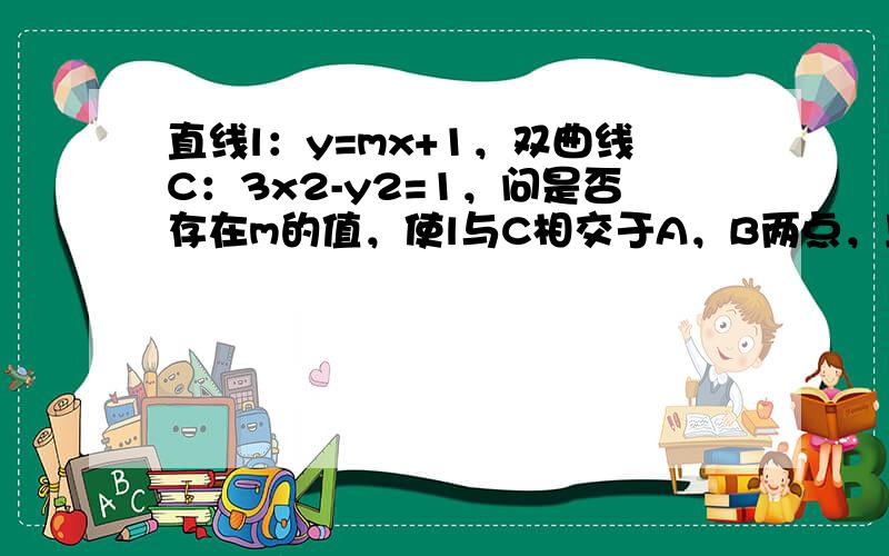 直线l：y=mx+1，双曲线C：3x2-y2=1，问是否存在m的值，使l与C相交于A，B两点，且以AB为直径的圆过原点．