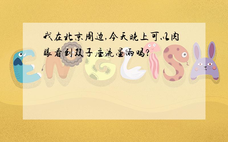 我在北京周边,今天晚上可以肉眼看到双子座流星雨吗?