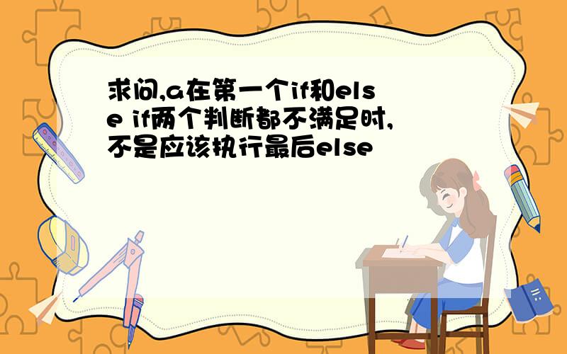 求问,a在第一个if和else if两个判断都不满足时,不是应该执行最后else