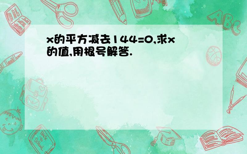 x的平方减去144=0,求x的值,用根号解答.