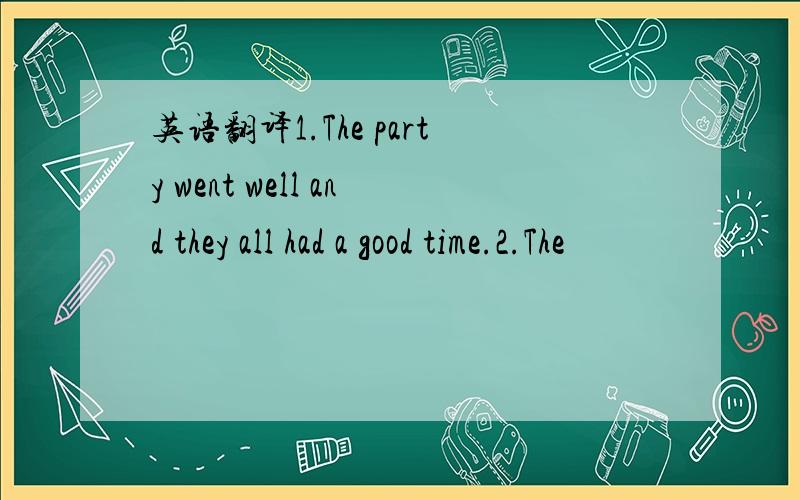 英语翻译1.The party went well and they all had a good time.2.The