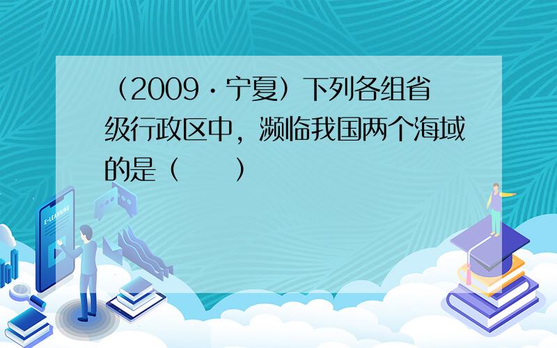 （2009•宁夏）下列各组省级行政区中，濒临我国两个海域的是（　　）