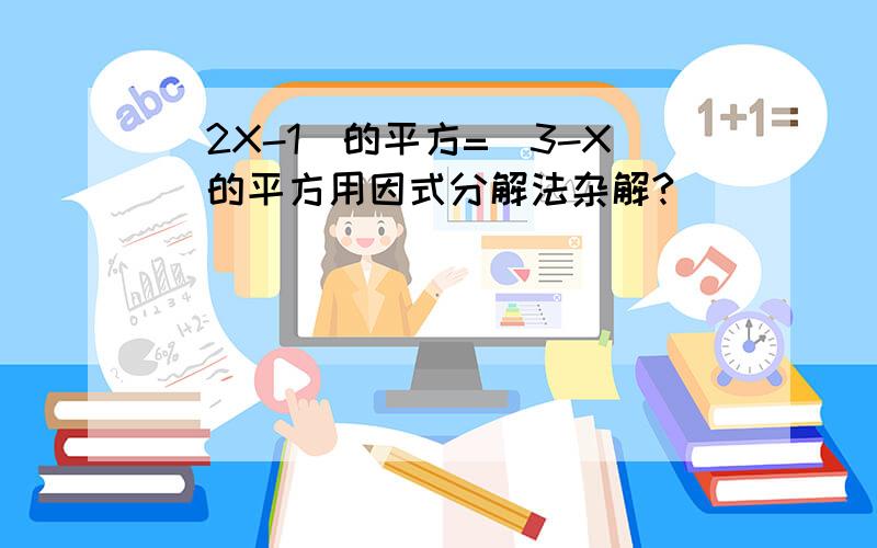 （2X-1）的平方=（3-X）的平方用因式分解法杂解?