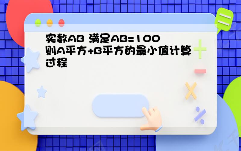 实数AB 满足AB=100 则A平方+B平方的最小值计算过程