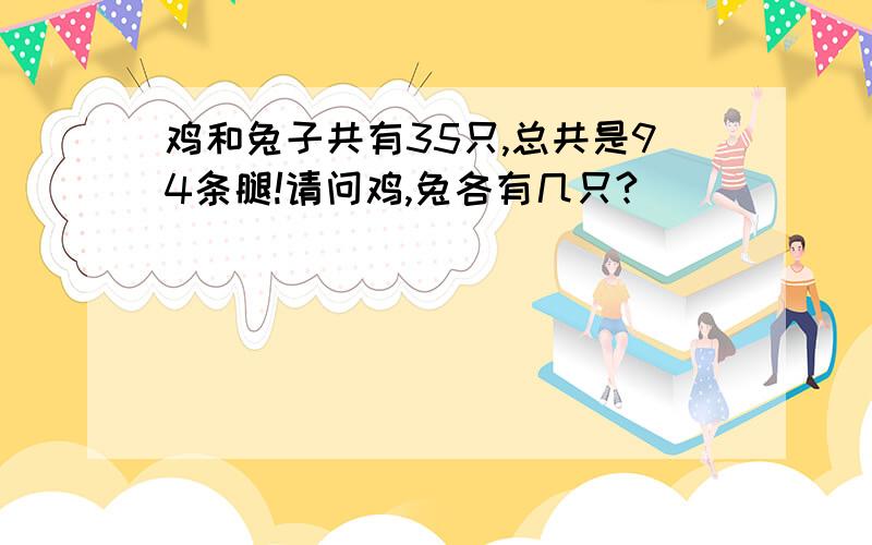 鸡和兔子共有35只,总共是94条腿!请问鸡,兔各有几只?