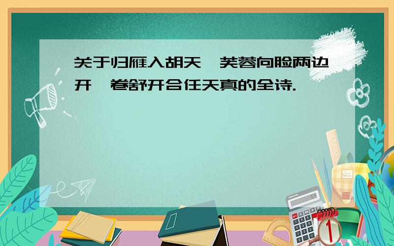 关于归雁入胡天、芙蓉向脸两边开、卷舒开合任天真的全诗.