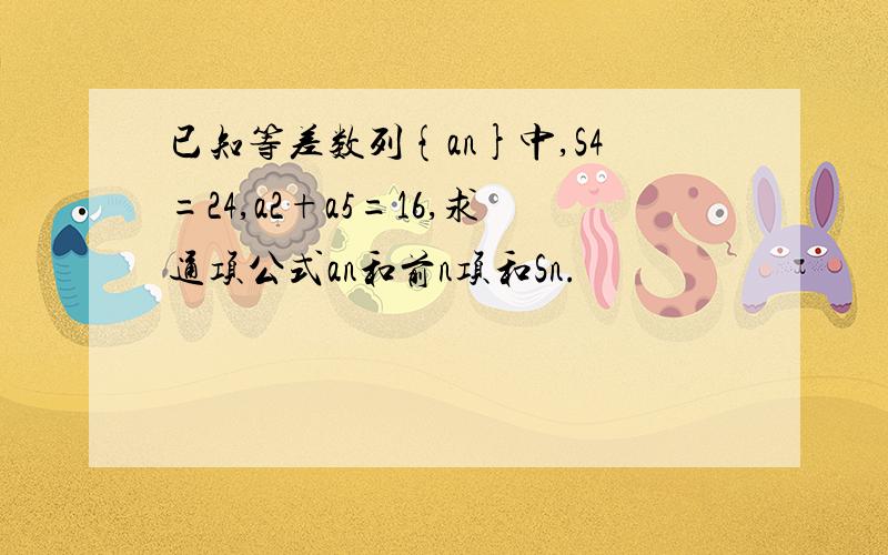 已知等差数列{an}中,S4=24,a2+a5=16,求通项公式an和前n项和Sn.