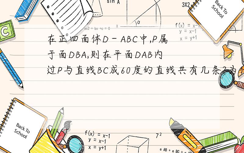 在正四面体D－ABC中,P属于面DBA,则在平面DAB内过P与直线BC成60度的直线共有几条?为什么?