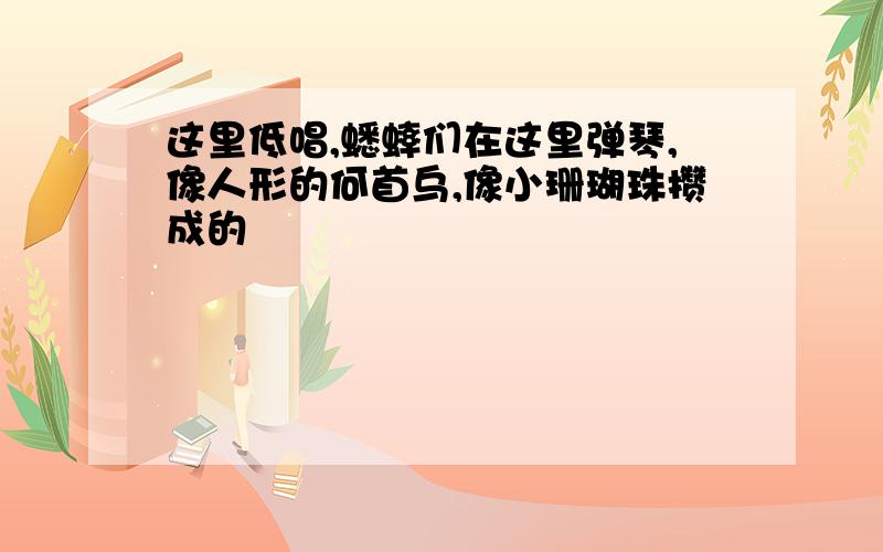 这里低唱,蟋蟀们在这里弹琴,像人形的何首乌,像小珊瑚珠攒成的