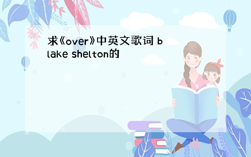 求《over》中英文歌词 blake shelton的