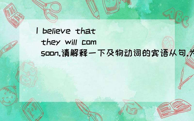 I believe that they will com soon.请解释一下及物动词的宾语从句.为什么beliece要