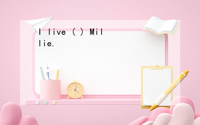 I live ( ) Millie.