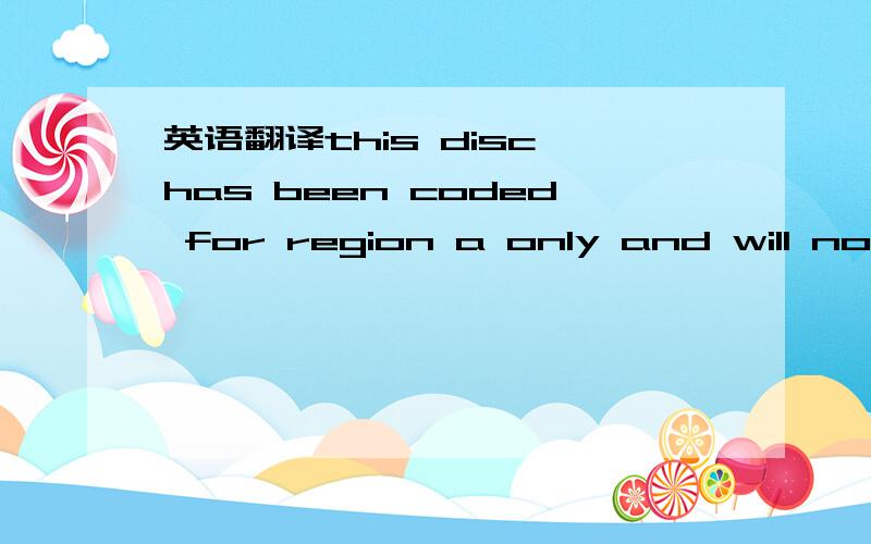 英语翻译this disc has been coded for region a only and will not