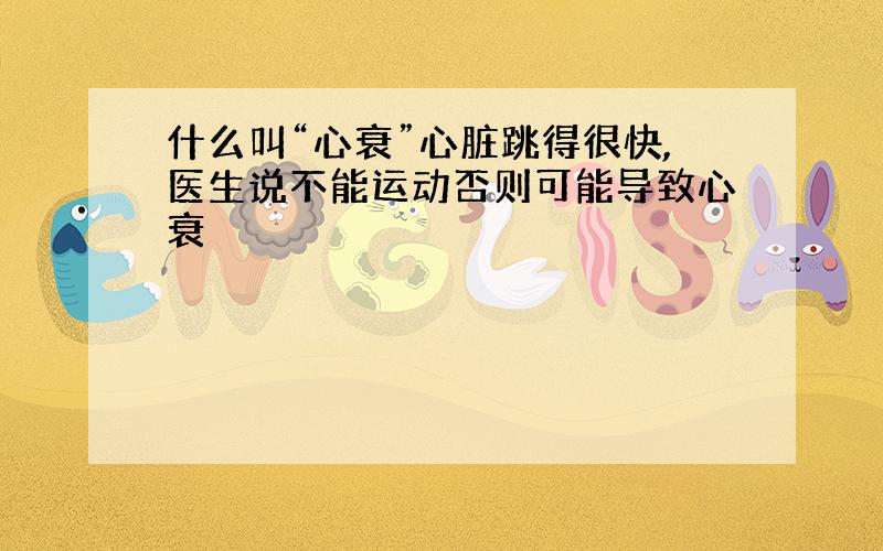 什么叫“心衰”心脏跳得很快,医生说不能运动否则可能导致心衰