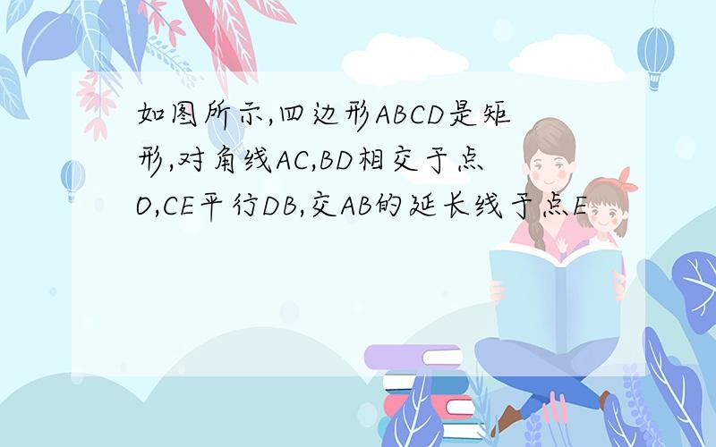 如图所示,四边形ABCD是矩形,对角线AC,BD相交于点O,CE平行DB,交AB的延长线于点E