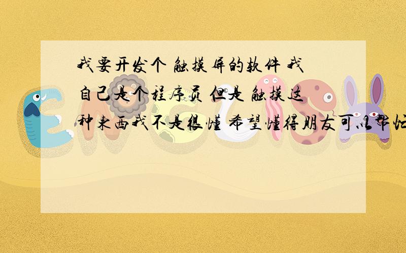 我要开发个 触摸屏的软件 我自己是个程序员 但是 触摸这种东西我不是很懂 希望懂得朋友可以帮忙解释下