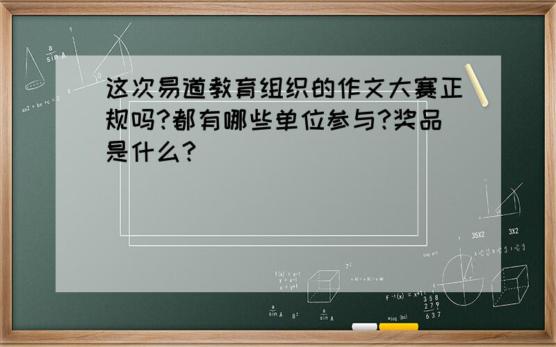 这次易道教育组织的作文大赛正规吗?都有哪些单位参与?奖品是什么?