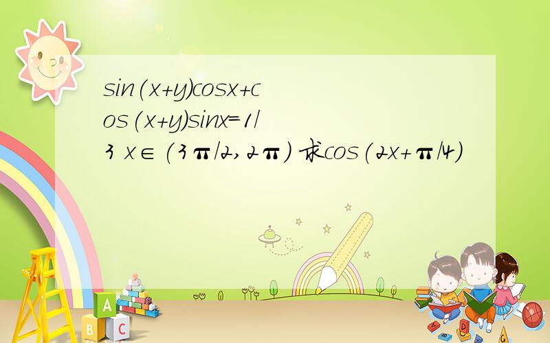 sin(x+y)cosx+cos(x+y)sinx=1/3 x∈(3π/2,2π) 求cos(2x+π/4)