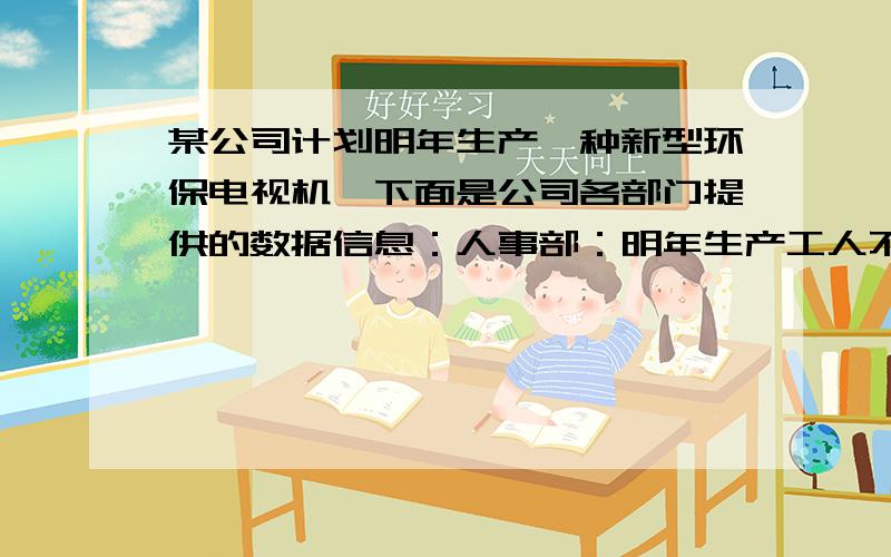 某公司计划明年生产一种新型环保电视机,下面是公司各部门提供的数据信息：人事部：明年生产工人不多于80人,每人每年工作时间