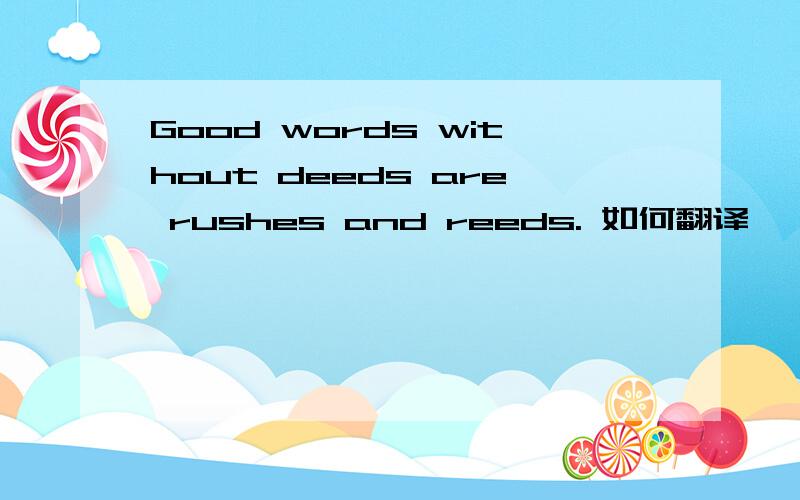 Good words without deeds are rushes and reeds. 如何翻译