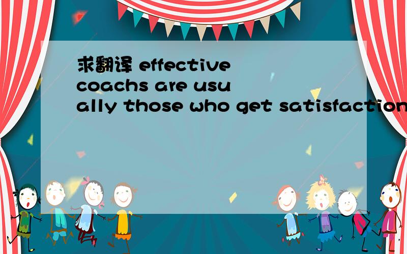 求翻译 effective coachs are usually those who get satisfaction