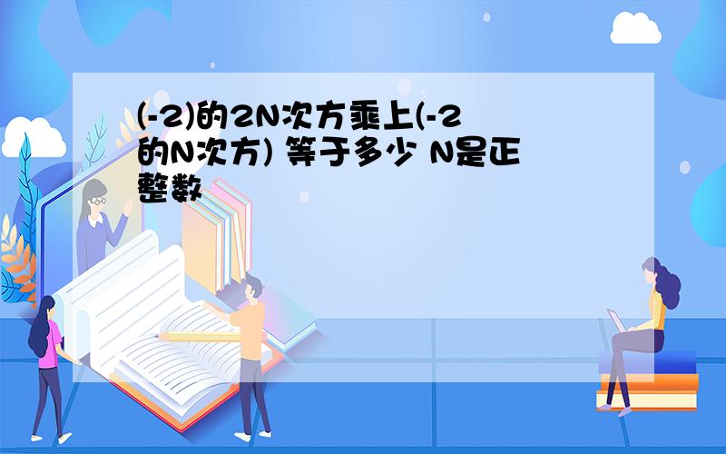 (-2)的2N次方乘上(-2的N次方) 等于多少 N是正整数