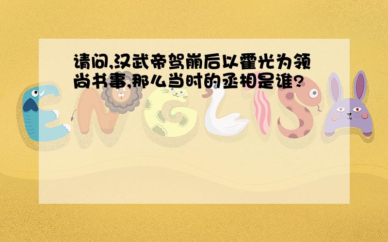 请问,汉武帝驾崩后以霍光为领尚书事,那么当时的丞相是谁?