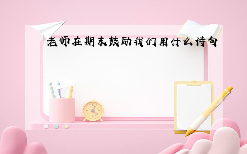 老师在期末鼓励我们用什么诗句