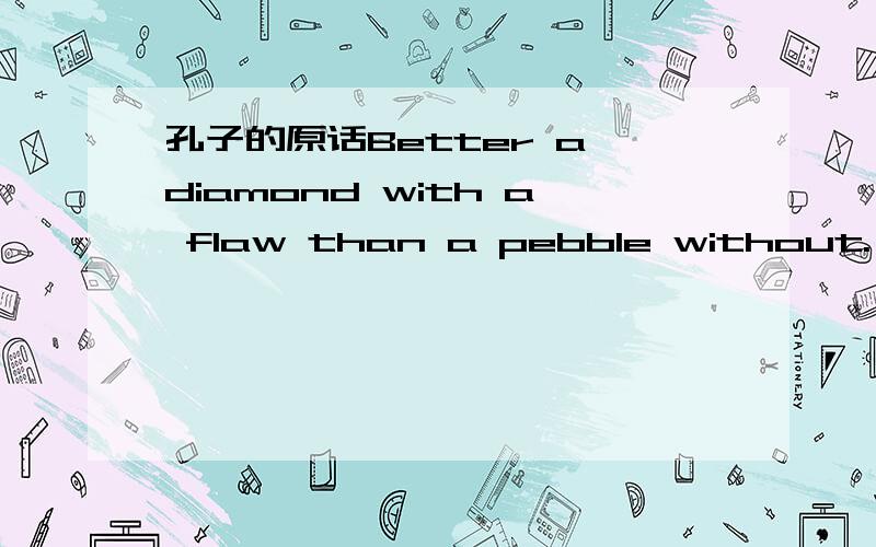 孔子的原话Better a diamond with a flaw than a pebble without.