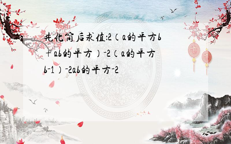 先化简后求值：2（a的平方b+ab的平方）-2（a的平方b-1）-2ab的平方-2