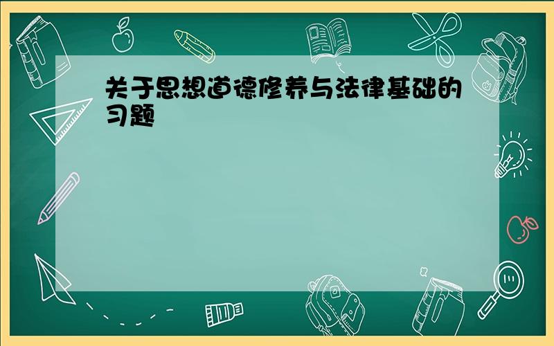 关于思想道德修养与法律基础的习题