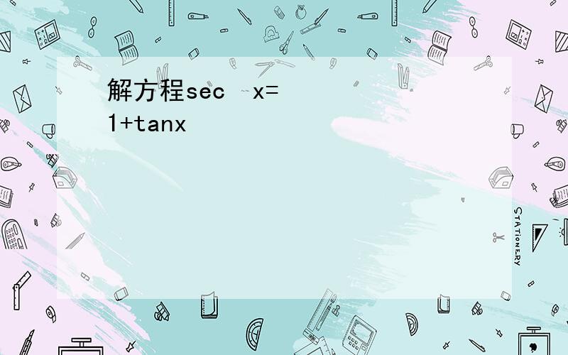 解方程sec²x=1+tanx