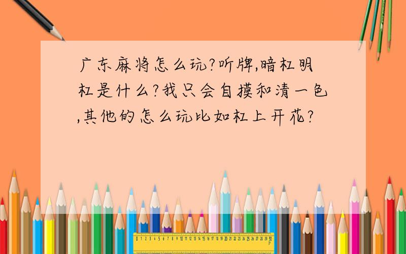 广东麻将怎么玩?听牌,暗杠明杠是什么?我只会自摸和清一色,其他的怎么玩比如杠上开花?