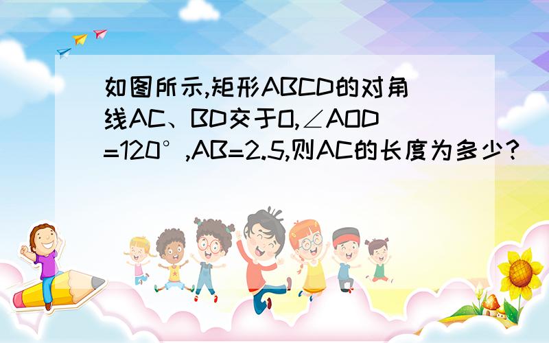 如图所示,矩形ABCD的对角线AC、BD交于O,∠AOD=120°,AB=2.5,则AC的长度为多少?