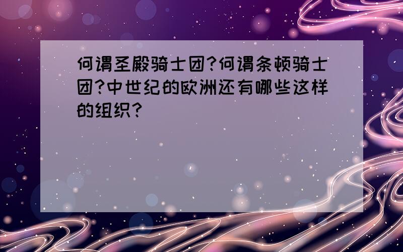 何谓圣殿骑士团?何谓条顿骑士团?中世纪的欧洲还有哪些这样的组织?